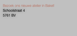 Bezoek ons nieuwe atelier in Bakel! 
Schoolstraat 4
5761 BV